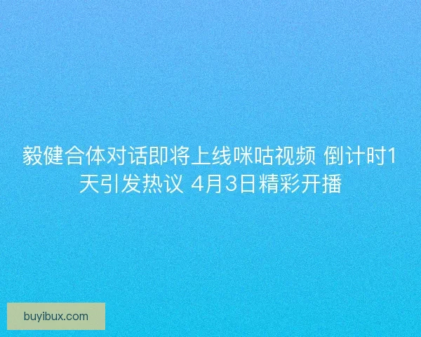 毅健合体对话即将上线咪咕视频 倒计时1天引发热议 4月3日精彩开播 毅健合体对话即将上线咪咕视频 倒计时1天引发热议 4月3日精彩开播