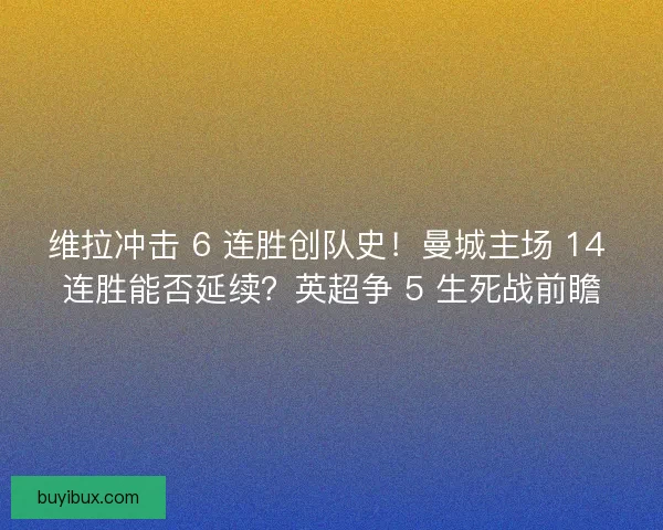 维拉冲击 6 连胜创队史！曼城主场 14 连胜能否延续？英超争 5 生死战前瞻