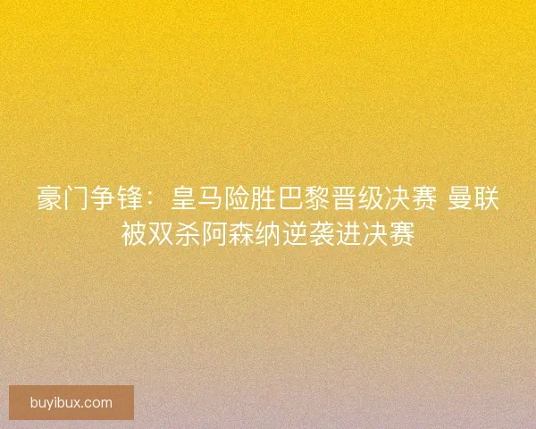 豪门争锋：皇马险胜巴黎晋级决赛 曼联被双杀阿森纳逆袭进决赛