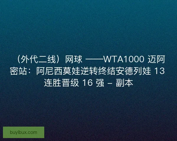 （外代二线）网球 ——WTA1000 迈阿密站：阿尼西莫娃逆转终结安德列娃 13 连胜晋级 16 强 - 副本