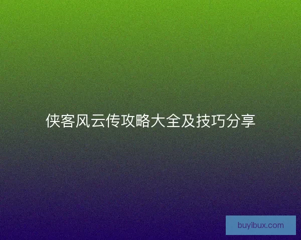 侠客风云传攻略大全及技巧分享