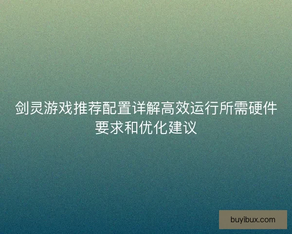 剑灵游戏推荐配置详解高效运行所需硬件要求和优化建议