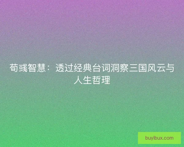 荀彧智慧：透过经典台词洞察三国风云与人生哲理