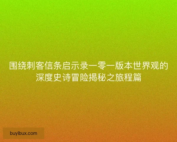 围绕刺客信条启示录一零一版本世界观的深度史诗冒险揭秘之旅程篇