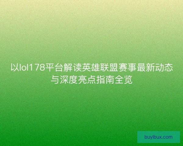 以lol178平台解读英雄联盟赛事最新动态与深度亮点指南全览
