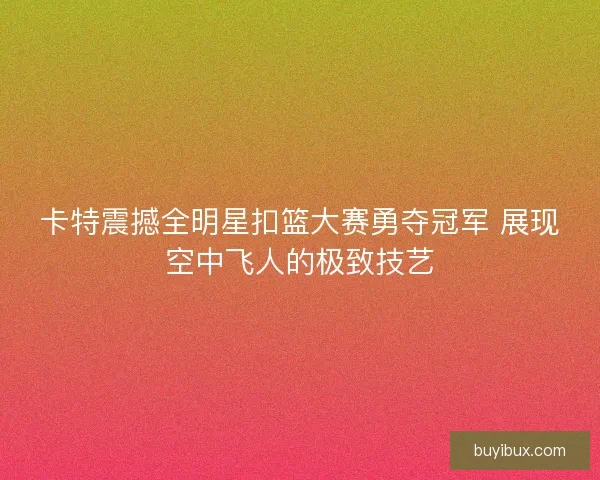 卡特震撼全明星扣篮大赛勇夺冠军 展现空中飞人的极致技艺
