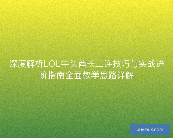 深度解析LOL牛头酋长二连技巧与实战进阶指南全面教学思路详解