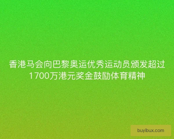 香港马会向巴黎奥运优秀运动员颁发超过1700万港元奖金鼓励体育精神