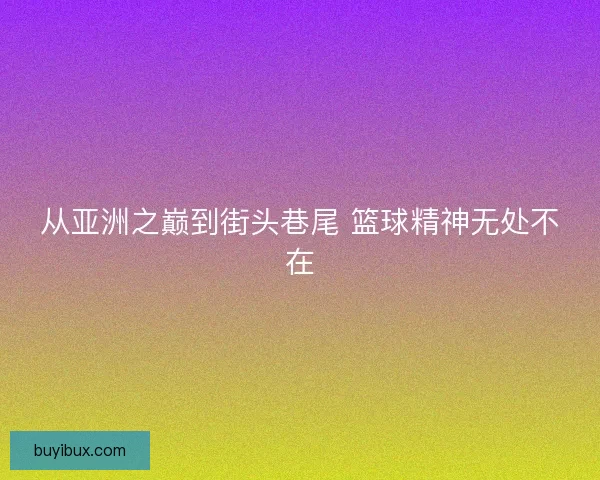 从亚洲之巅到街头巷尾 篮球精神无处不在