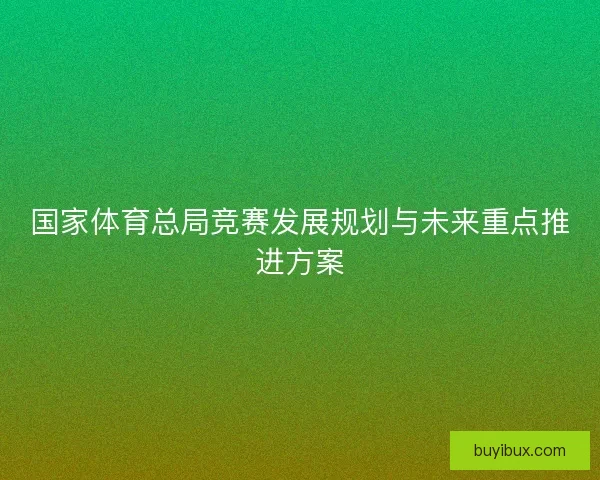 国家体育总局竞赛发展规划与未来重点推进方案