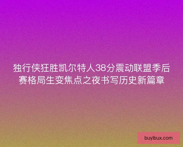 独行侠狂胜凯尔特人38分震动联盟季后赛格局生变焦点之夜书写历史新篇章